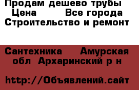 Продам дешево трубы › Цена ­ 20 - Все города Строительство и ремонт » Сантехника   . Амурская обл.,Архаринский р-н